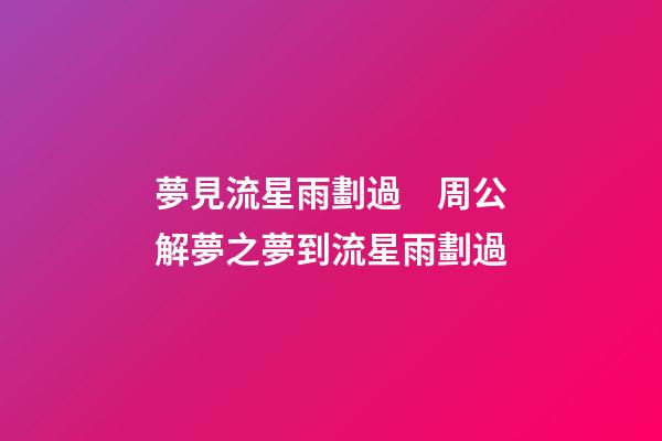 夢見流星雨劃過　周公解夢之夢到流星雨劃過